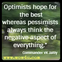 Optimists hope for the best whereas pessimists always think the negative aspect of everything. Commander VK Jaitly