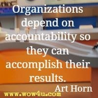 Organizations depend on accountability so they can accomplish their results. Art Horn