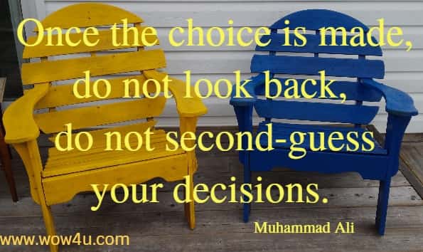 Once the choice is made, do not look back, do not second-guess your decisions. 
 Muhammad Ali 