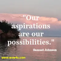 Our aspirations are our possibilities. Samuel Johnson 