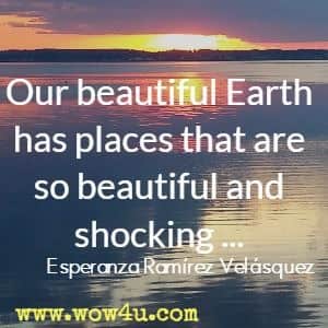 Our beautiful Earth has places that are so beautiful and shocking ...  Esperanza Ramï¿½rez Velï¿½squez