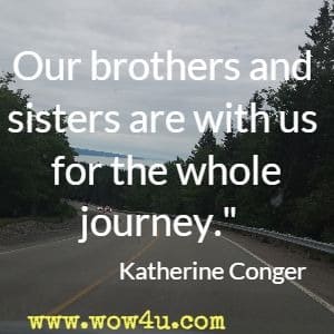 Our brothers and sisters are with us for the whole journey.