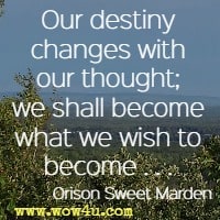 Our destiny changes with our thought; we shall become what we wish to become Orison Sweet Marden   