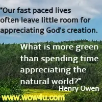 Our fast paced lives often leave little room for appreciating God's creation. What is more green than spending time appreciating the natural world? Henry Owen