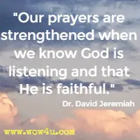 Our prayers are strengthened when we know God is listening and that He is faithful. Dr. David Jeremiah 