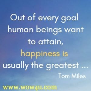 Out of every goal human beings want to attain, happiness is usually the greatest ...Tom Miles