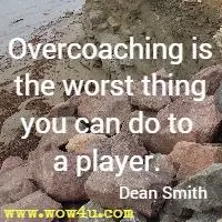 Overcoaching is the worst thing you can do to a player. Dean Smith