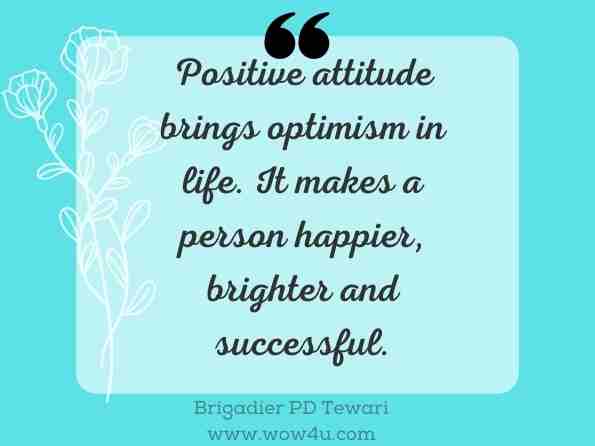 Positive attitude brings optimism in life. It makes a person happier, brighter and successful. Brigadier PD Tewari, Happy and Healthy Life  