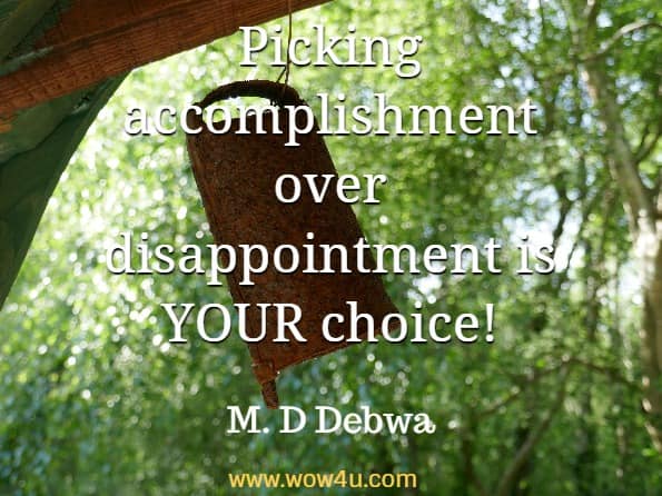 Picking accomplishment over disappointment is YOUR choice! M. D Debwa, The Power Of Motivation
