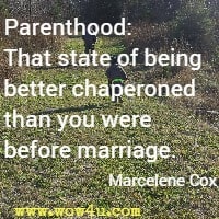 Parenthood: That state of being better chaperoned than you were before marriage. Marcelene Cox 