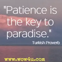 Patience is the key to paradise. Turkish Proverb