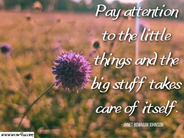 Pay attention to the little things and the big stuff takes care of itself. Janet Bowman Johnson, Sun Sign Selling - Page 28 