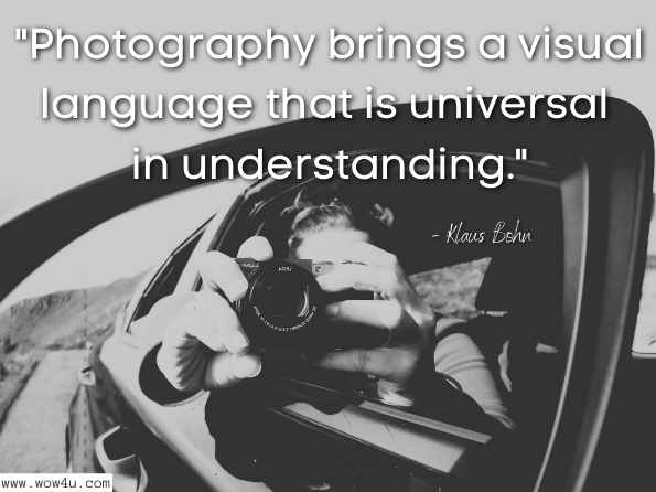 Photography brings a visual language that is universal in understanding. Klaus Bohn , 50 Principles of Composition in Photography  