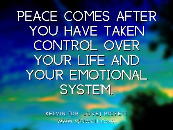 Peace comes after you have taken control over your life and your emotional system. Kelvin (Dr. Love) Pickett, Love Is Pain
