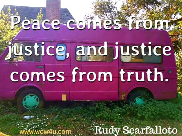 Peace comes from justice, and justice comes from truth. Rudy Scarfalloto, Cultivating Inner Harmony
 