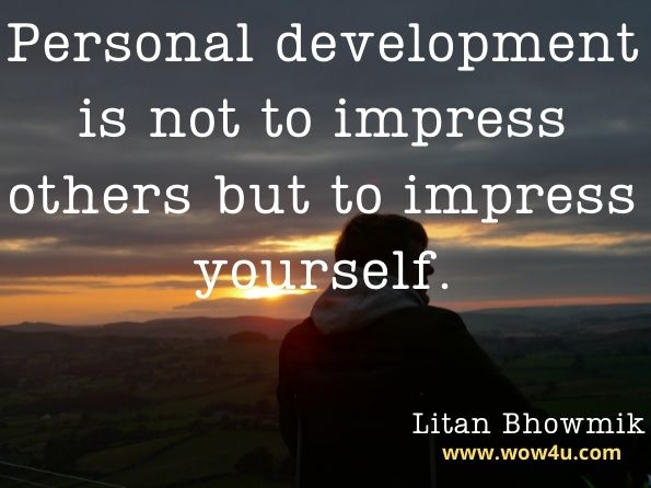 Personal development is not to impress others but to impress yourself. Litan Bhowmik, Think Big And Live To Make It Possible 
