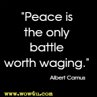 Peace is the only battle worth waging.  Albert Camus 