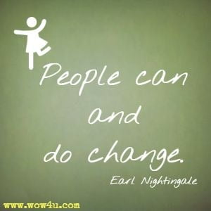 People can and do change. Earl Nightingale