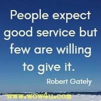 People expect good service but few are willing to give it. Robert Gately 