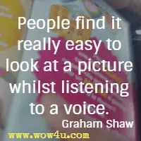 People find it really easy to look at a picture whilst listening to a voice. Graham Shaw