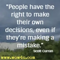 People have the right to make their own decisions, even if they're making a mistake. Scott Curran