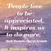 People love to be appreciated. It inspires us to do more. Rock Bankole, Cheryl Jerabek