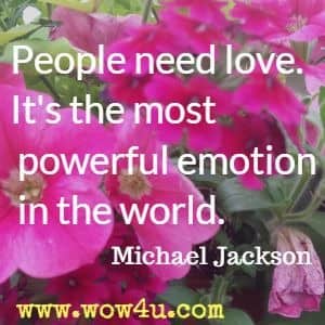 People need love. It's the most powerful emotion in the world. Michael Jackson