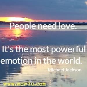 People need love. It's the most powerful emotion in the world. Michael Jackson 