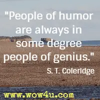 People of humor are always in some degree people of genius. S. T. Coleridge 