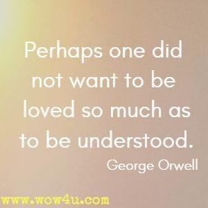 Perhaps one did not want to be loved so much as to be understood. 
George Orwell 
