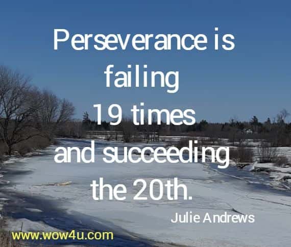 Perseverance is failing 19 times and succeeding the 20th. Julie Andrews