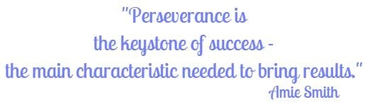 Perseverance is the keystone of success - the main characteristic needed to bring results.
Amie Smith 