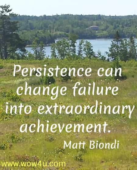 Persistence can change failure into extraordinary achievement. 
  Matt Biondi