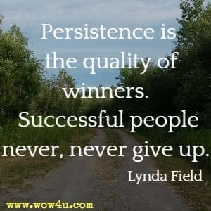 Persistence is the quality of winners. Successful people never, never give up. Lynda Field