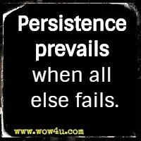 Persistence prevails when all else fails.