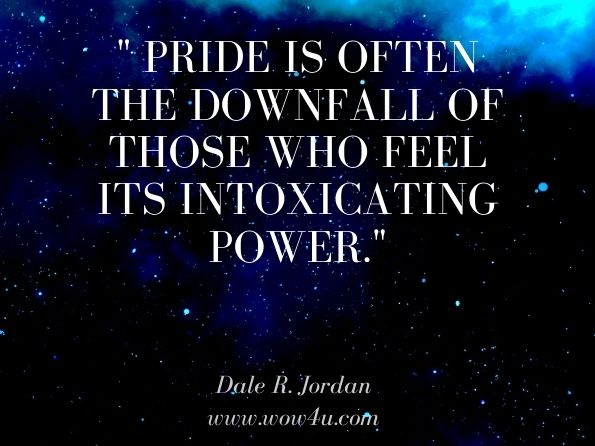 Pride is often the downfall of those who feel its intoxicating power. Dale R. Jordan, Overcoming Dyslexia