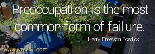 Preoccupation is the most common form of failure.
 Harry Emerson Fosdick