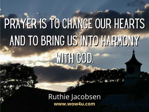 Prayer is to change our hearts and to bring us into harmony with God. Ruthie Jacobsen, The Difference is Prayer  