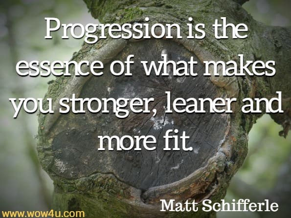 Progression is the essence of what makes you stronger, leaner and more fit. Matt Schifferle, Smart Body Weight Training