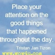 Place your attention on the good things that happened throughout the day. Tristan Jan Tizon