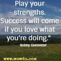 Play your strengths. Success will come if you love what you're doing. Bobby Genovese 