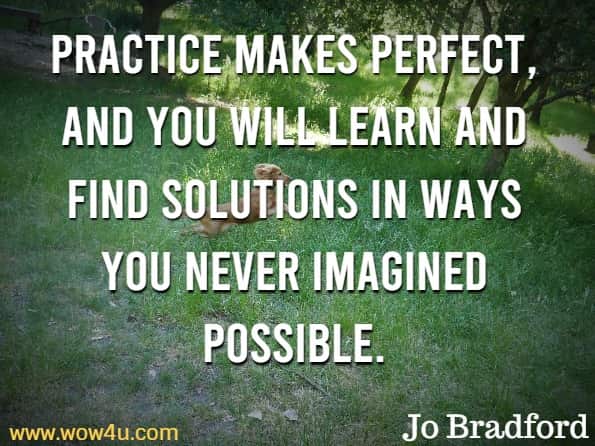 Practice makes perfect, and you will learn and find solutions in ways you never imagined possible. Jo Bradford, Smart Phone Smart Photography