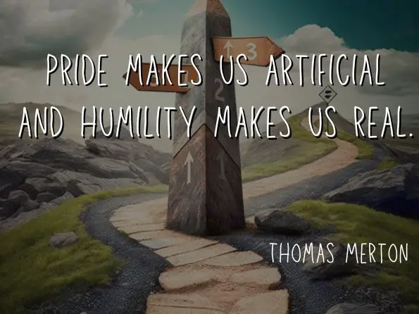 Pride makes us artificial and humility makes us real.