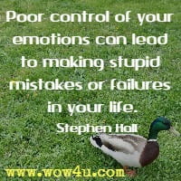 Poor control of your emotions can lead to making stupid mistakes or failures in your life. Stephen Hall
