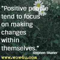 Positive people tend to focus on making changes within themselves. Stephen Shaner