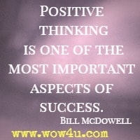 Positive thinking is one of the most important aspects of success. Bill McDowell