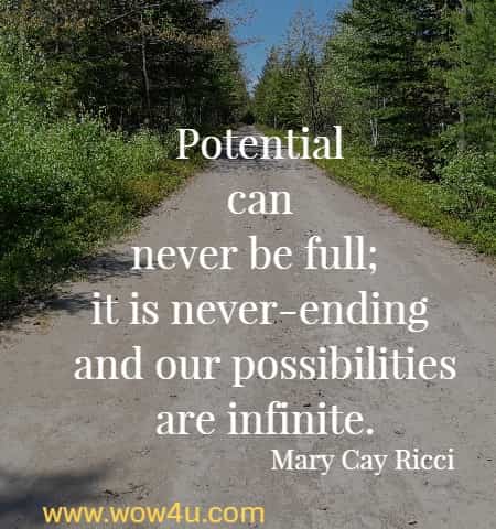 Potential can never be full;  it is never-ending and our possibilities are infinite.
 Mary Cay Ricci