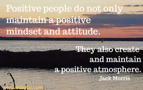 Positive people do not only maintain a positive mindset and attitude. They also create and maintain a positive atmosphere.
Jack Morris