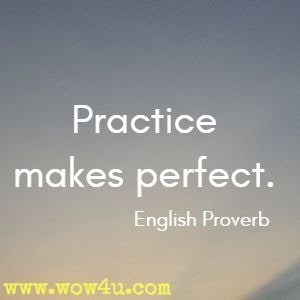 Practice makes perfect. English Proverb