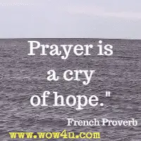 Prayer is a cry of hope.  French Proverb 
